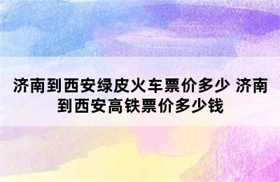 济南到西安绿皮火车票价多少 济南到西安高铁票价多少钱